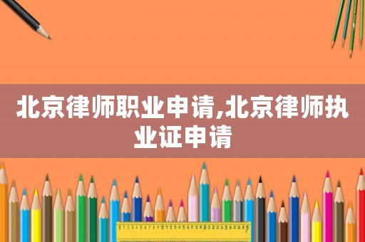 北京律師職業(yè)申請(qǐng),北京律師執(zhí)業(yè)證申請(qǐng)