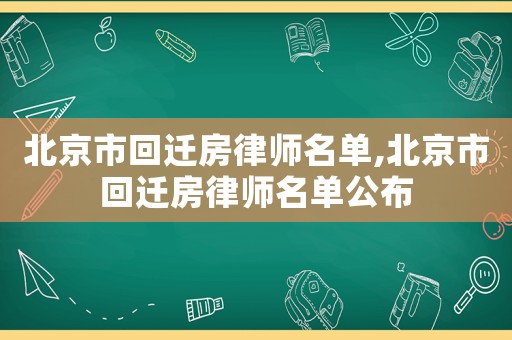 北京市回遷房律師名單,北京市回遷房律師名單公布
