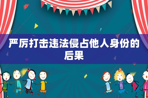 嚴厲打擊違法侵占他人身份的后果