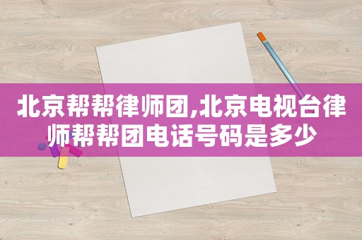 北京幫幫律師團,北京電視臺律師幫幫團電話號碼是多少