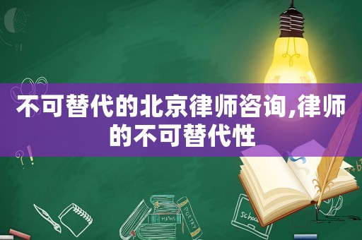 不可替代的北京律師咨詢,律師的不可替代性