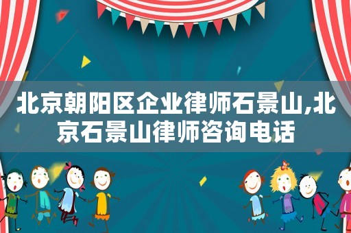 北京朝陽區企業律師石景山,北京石景山律師咨詢電話