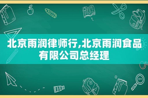 北京雨潤(rùn)律師行,北京雨潤(rùn)食品有限公司總經(jīng)理