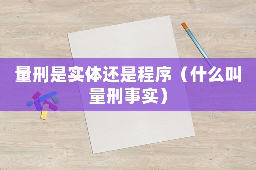 量刑是實體還是程序（什么叫量刑事實）