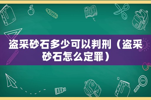 盜采砂石多少可以判刑（盜采砂石怎么定罪）