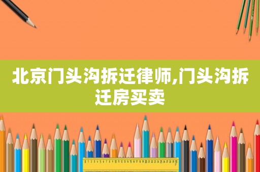北京門頭溝拆遷律師,門頭溝拆遷房買賣
