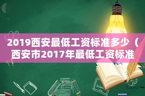 2019西安最低工資標準多少（西安市2017年最低工資標準）
