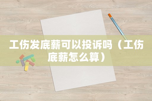工傷發底薪可以投訴嗎（工傷底薪怎么算）