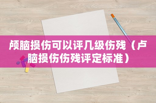 顱腦損傷可以評幾級傷殘（盧腦損傷傷殘評定標準）