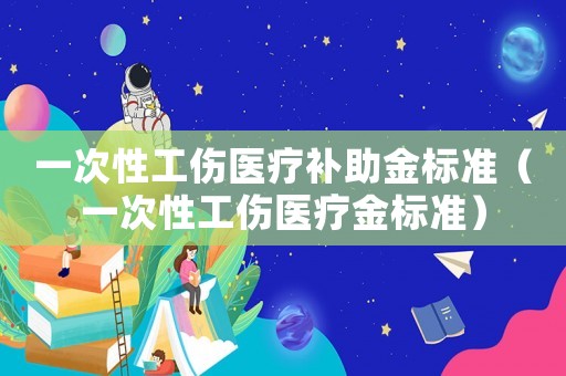 一次性工傷醫療補助金標準（一次性工傷醫療金標準）