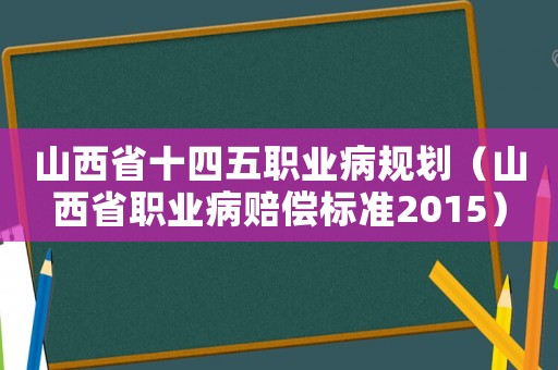 山西省十四五職業病規劃（山西省職業病賠償標準2015）