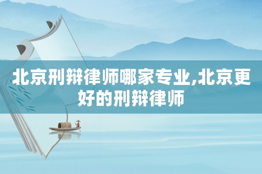北京刑辯律師哪家專業(yè),北京更好的刑辯律師