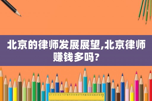 北京的律師發(fā)展展望,北京律師賺錢多嗎?