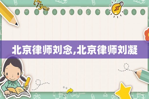 北京律師劉念,北京律師劉凝