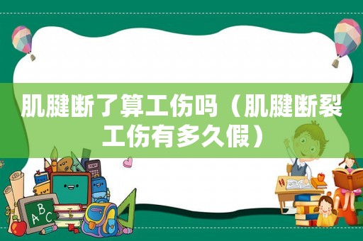 肌腱斷了算工傷嗎（肌腱斷裂工傷有多久假）