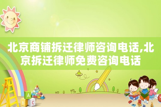 北京商鋪拆遷律師咨詢電話,北京拆遷律師免費咨詢電話