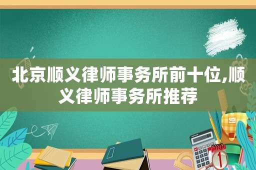 北京順義律師事務(wù)所前十位,順義律師事務(wù)所推薦
