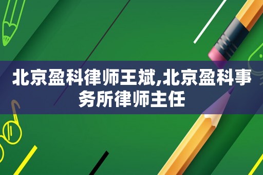 北京盈科律師王斌,北京盈科事務所律師主任
