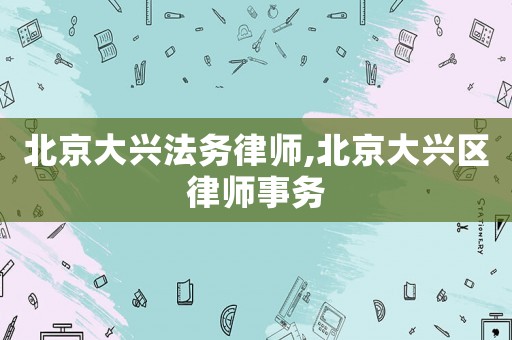 北京大興法務律師,北京大興區(qū)律師事務