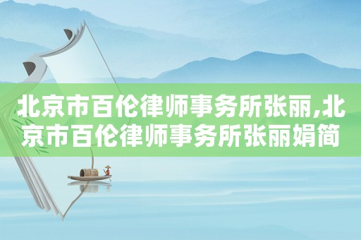 北京市百倫律師事務所張麗,北京市百倫律師事務所張麗娟簡歷