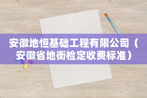 安徽地恒基礎(chǔ)工程有限公司（安徽省地衡檢定收費(fèi)標(biāo)準(zhǔn)）
