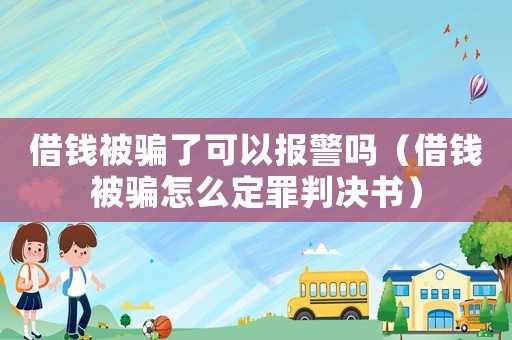 借錢被騙了可以報警嗎（借錢被騙怎么定罪判決書）