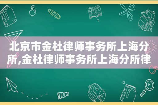 北京市金杜律師事務所上海分所,金杜律師事務所上海分所律師名錄