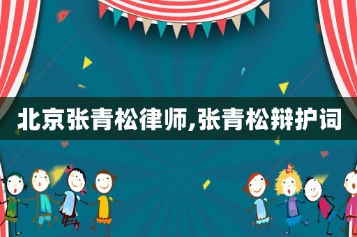 北京張青松律師,張青松辯護詞