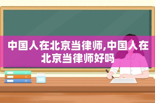 中國人在北京當律師,中國人在北京當律師好嗎