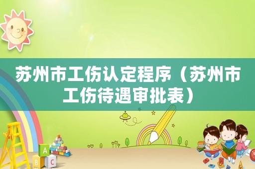 蘇州市工傷認(rèn)定程序（蘇州市工傷待遇審批表）