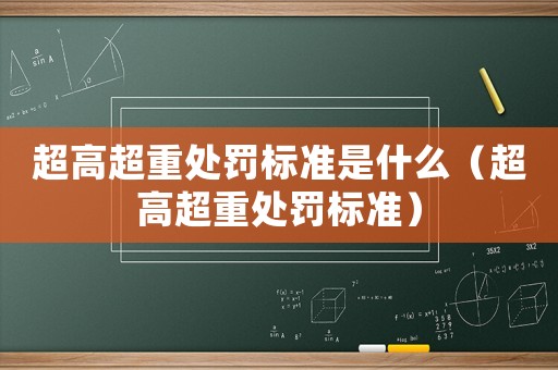 超高超重處罰標(biāo)準(zhǔn)是什么（超高超重處罰標(biāo)準(zhǔn)）