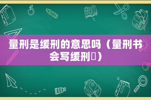 量刑是緩刑的意思嗎（量刑書會寫緩刑嚒）