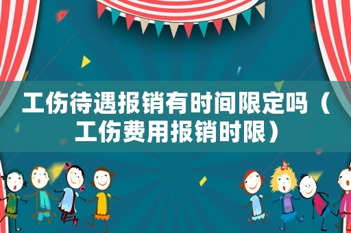工傷待遇報銷有時間限定嗎（工傷費用報銷時限）
