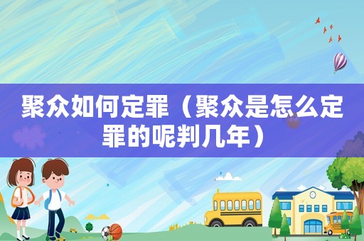 聚眾如何定罪（聚眾是怎么定罪的呢判幾年）