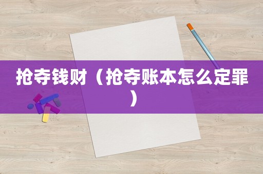 搶奪錢財（搶奪賬本怎么定罪）