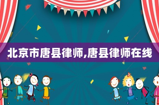 北京市唐縣律師,唐縣律師在線