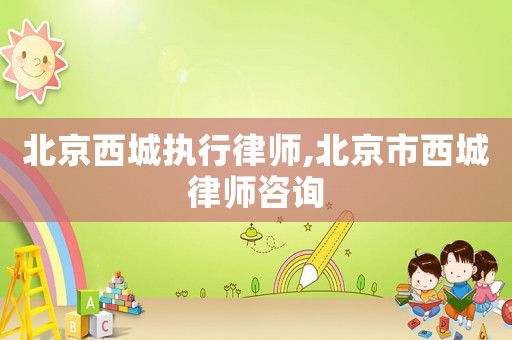 北京西城執行律師,北京市西城律師咨詢