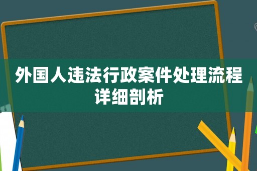 外國人違法行政案件處理流程詳細剖析