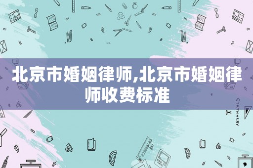 北京市婚姻律師,北京市婚姻律師收費標準