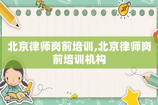 北京律師崗前培訓,北京律師崗前培訓機構