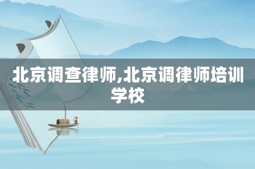 北京調查律師,北京調律師培訓學校