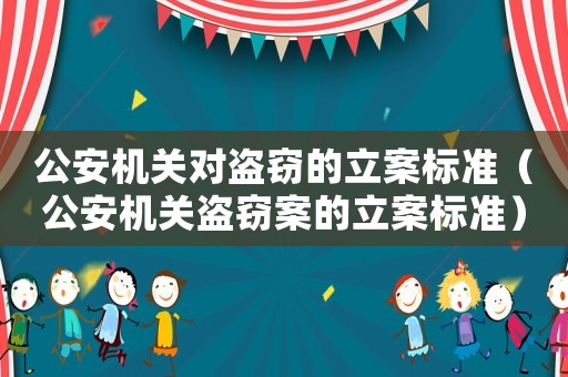 公安機關對盜竊的立案標準（公安機關盜竊案的立案標準）