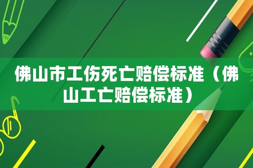 佛山市工傷死亡賠償標(biāo)準(zhǔn)（佛山工亡賠償標(biāo)準(zhǔn)）