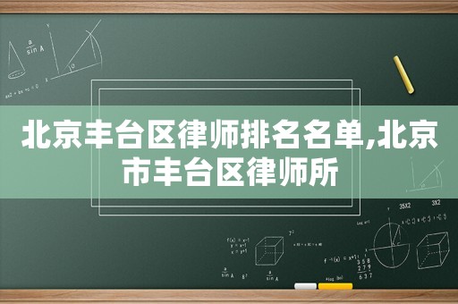 北京豐臺區律師排名名單,北京市豐臺區律師所