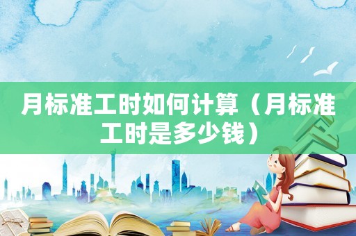 月標(biāo)準(zhǔn)工時(shí)如何計(jì)算（月標(biāo)準(zhǔn)工時(shí)是多少錢）