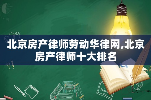 北京房產律師勞動華律網,北京房產律師十大排名