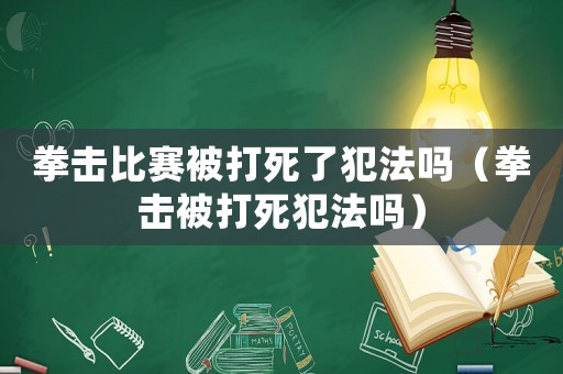 拳擊比賽被打死了犯法嗎（拳擊被打死犯法嗎）