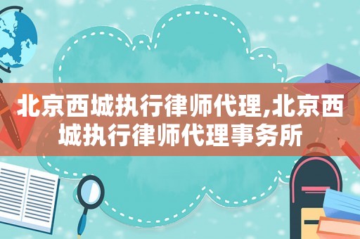 北京西城執行律師代理,北京西城執行律師代理事務所