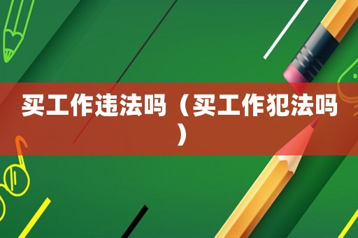 買工作違法嗎（買工作犯法嗎）