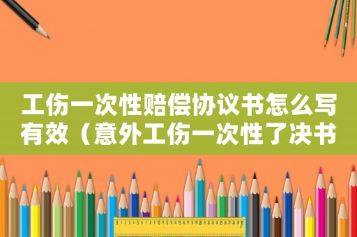 工傷一次性賠償協(xié)議書怎么寫有效（意外工傷一次性了決書范本）